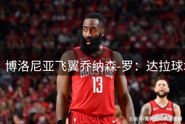 博洛尼亚飞翼乔纳森-罗：达拉球场就是我的家 期待与特德斯科共创辉煌