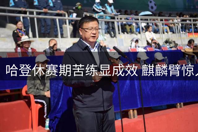 哈登休赛期苦练显成效 麒麟臂惊人但突破锐减引热议