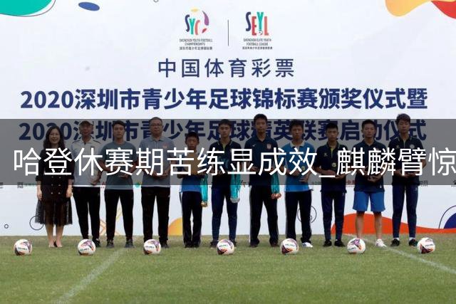 哈登休赛期苦练显成效 麒麟臂惊人但突破锐减引热议