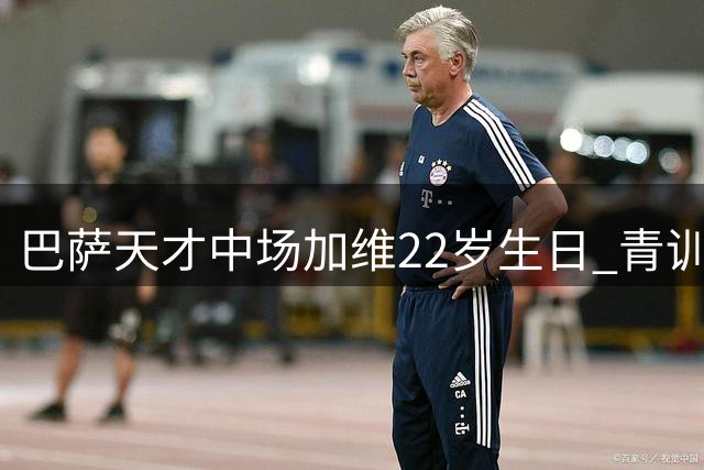 巴萨天才中场加维22岁生日 青训骄子166场造28球捧7冠