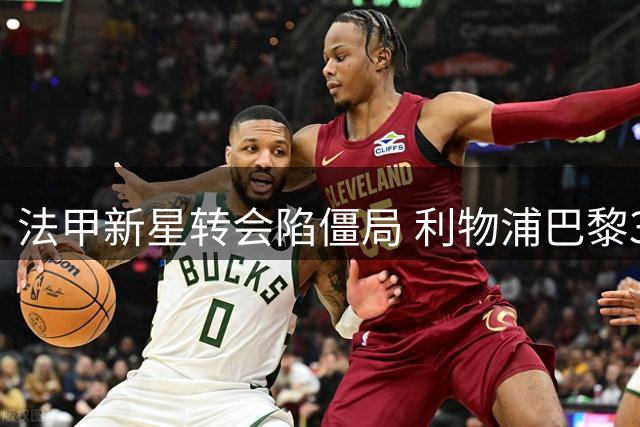 法甲新星转会陷僵局 利物浦巴黎3000万欧元差价成关键
