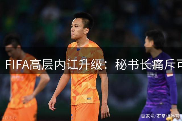 FIFA高层内讧升级：秘书长痛斥"可耻风波" 因凡蒂诺领导地位摇摇欲坠